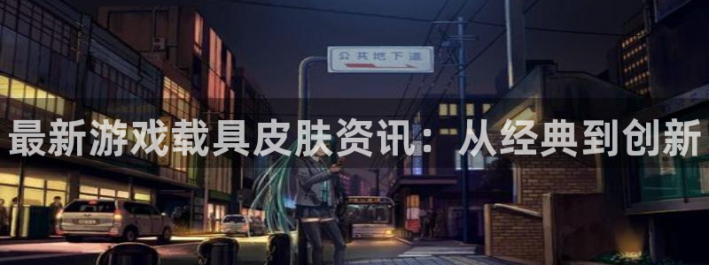 鼎点娱乐注册登录：最新游戏载具皮肤资讯：从经典到创新