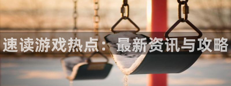 鼎点娱乐平台官方网站：速读游戏热点：最新资讯与攻略