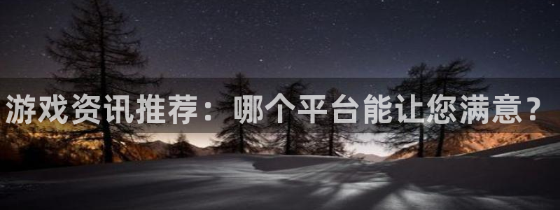 鼎点娱乐注册服务条款：游戏资讯推荐：哪个平台能让您满意？