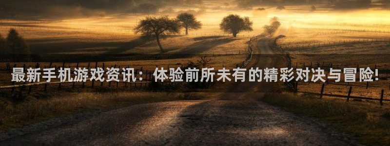 鼎点娱乐平台登录入口：最新手机游戏资讯：体验前所未有的精彩对