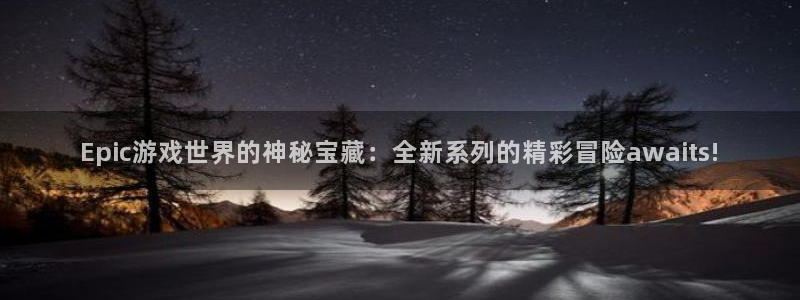 鼎点娱乐怎么注册：Epic游戏世界的神秘宝藏：全新系列的精彩