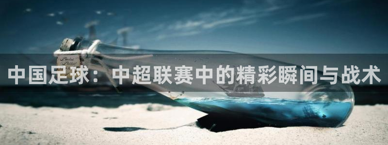 鼎点娱乐平台注册资金多少：中国足球：中超联赛中的精彩瞬间与战