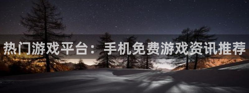 鼎点娱乐网页登录入口官网：热门游戏平台：手机免费游戏资讯推荐