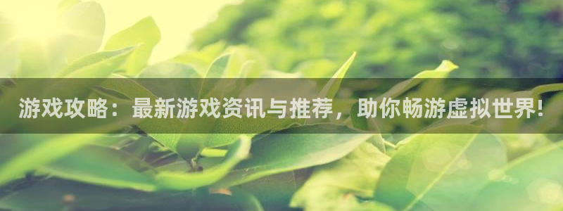 鼎点娱乐平台登录入口：游戏攻略：最新游戏资讯与推荐，助你畅游