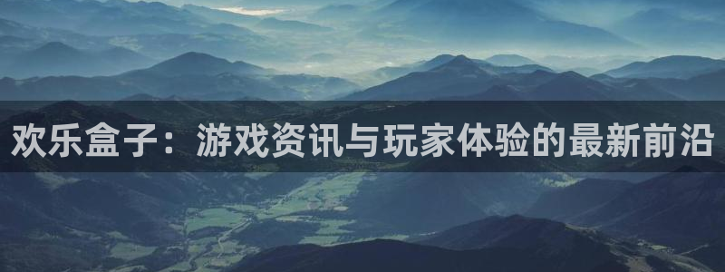 鼎点娱乐线路测试：欢乐盒子：游戏资讯与玩家体验的最新前沿