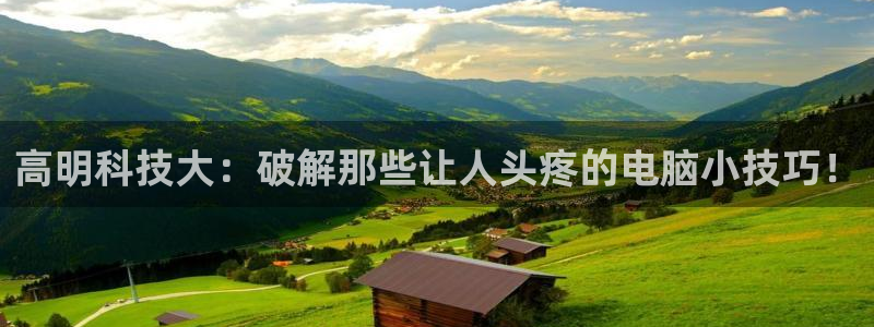 鼎点娱乐登陆地址：高明科技大：破解那些让人头疼的电脑小技巧！