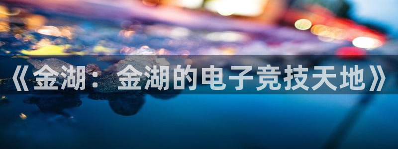 鼎点娱乐：《金湖：金湖的电子竞技天地》