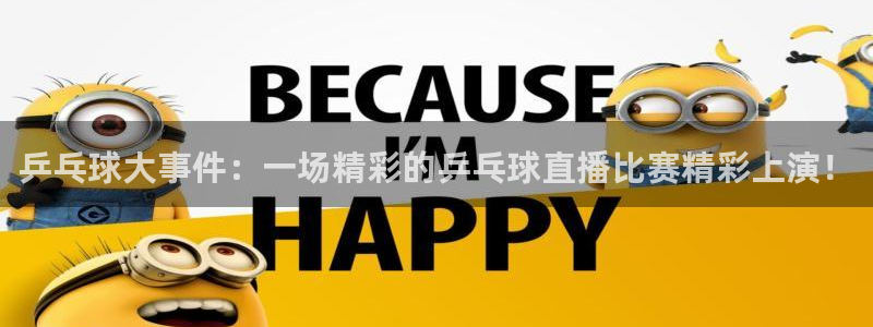 山猫体育赛事直播：乒乓球大事件：一场精彩的乒乓球直播比赛精彩上演！