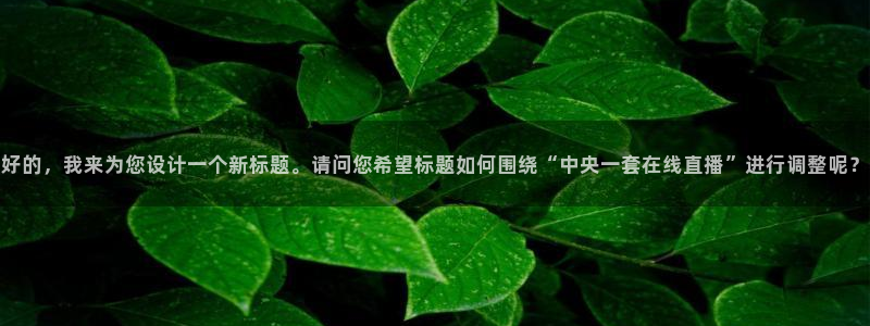 山猫体育赛事直播 免费观看：好的，我来为您设计一个新标题。请问您希望标题如何围绕“中央一套在线直播”进行调整呢？