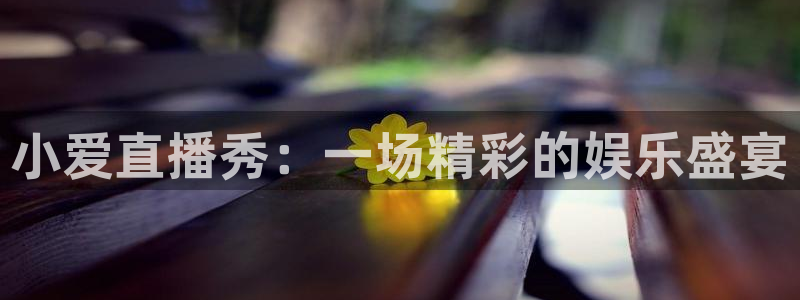 山猫直播体育平台直播：小爱直播秀：一场精彩的娱乐盛宴