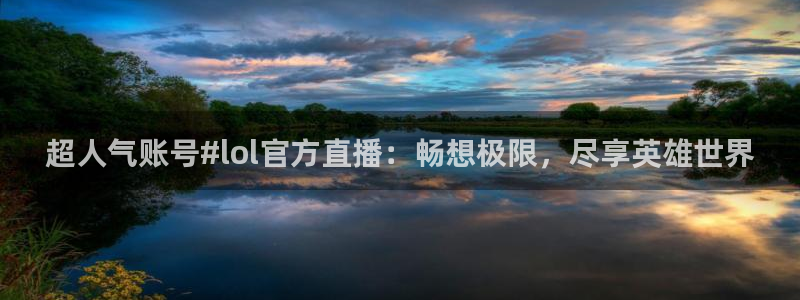 山猫足球赛事直播在线观看视频：超人气账号#lol官方直播：畅想极限，尽享英雄世界