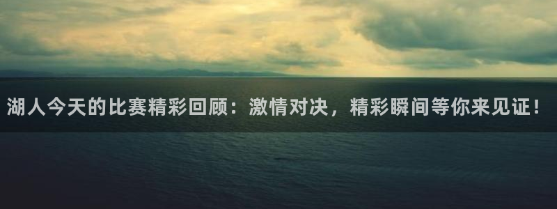 nba山猫体育直播：湖人今天的比赛精彩回顾：激情对决，精彩瞬间等你来见证！