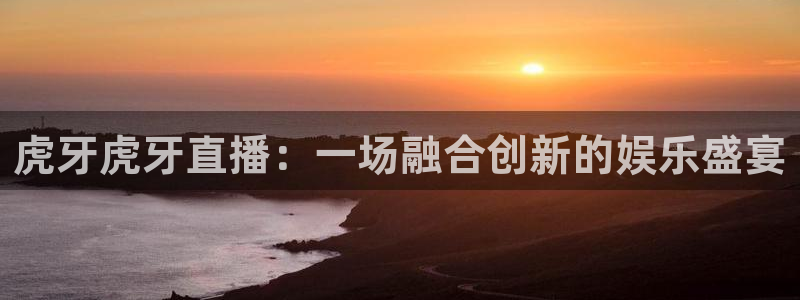 山猫体育直播在线：虎牙虎牙直播：一场融合创新的娱乐盛宴