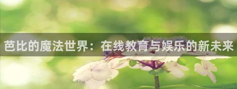 山猫直播免费篮球：芭比的魔法世界：在线教育与娱乐的新未来