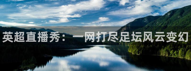 山猫体育直播免费观看高清：英超直播秀：一网打尽足坛风云变幻