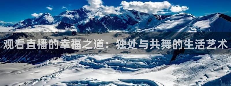 山猫体育赛事直播免费观看：观看直播的幸福之道：独处与共舞的生活艺术